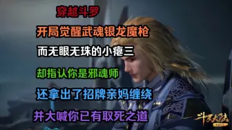 下载视频: 【浅念枪仙】穿越斗罗开局觉醒武魂银龙魔枪，而无眼无珠的小瘪三却指认你是邪魂师，还拿出了招牌亲妈缠绕，并大喊你已有取死之道