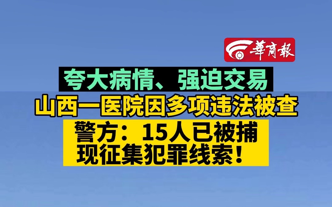 夸大病情、强迫交易 山西一医院因多项违法被查 警方:15人已被捕 现征集犯罪线索!哔哩哔哩bilibili