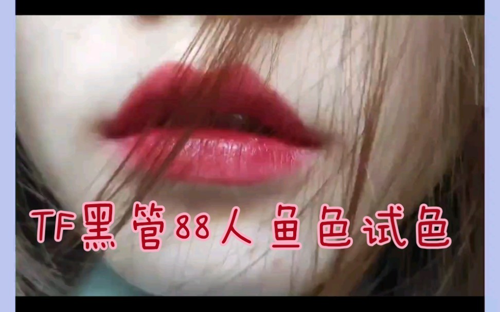 【试色】汤姆福特TF黑管88人鱼色试色|原相机后置无滤镜|与ysl401和Mac牛血色叠涂|保命的话千万千万不要看到最后!!哔哩哔哩bilibili