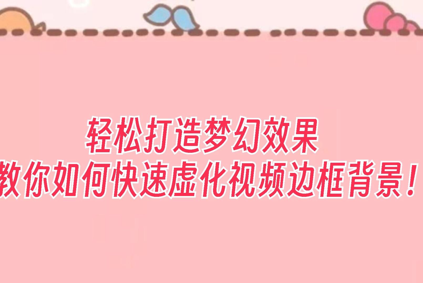 轻松打造梦幻效果,教你如何快速虚化视频边框背景!哔哩哔哩bilibili