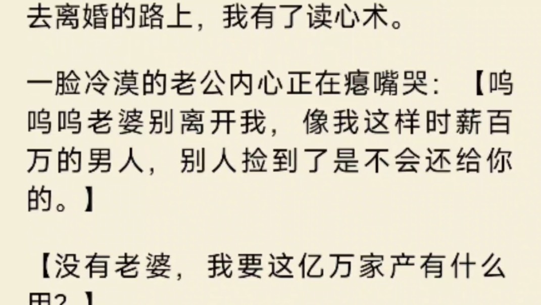 去离婚的路上,我有了读心术.一脸冷漠的老公内心正在瘪嘴哭:呜呜呜老婆别离开我,像我这样时薪百万的男人,别人捡到了是不会还给你的.没有老婆我...