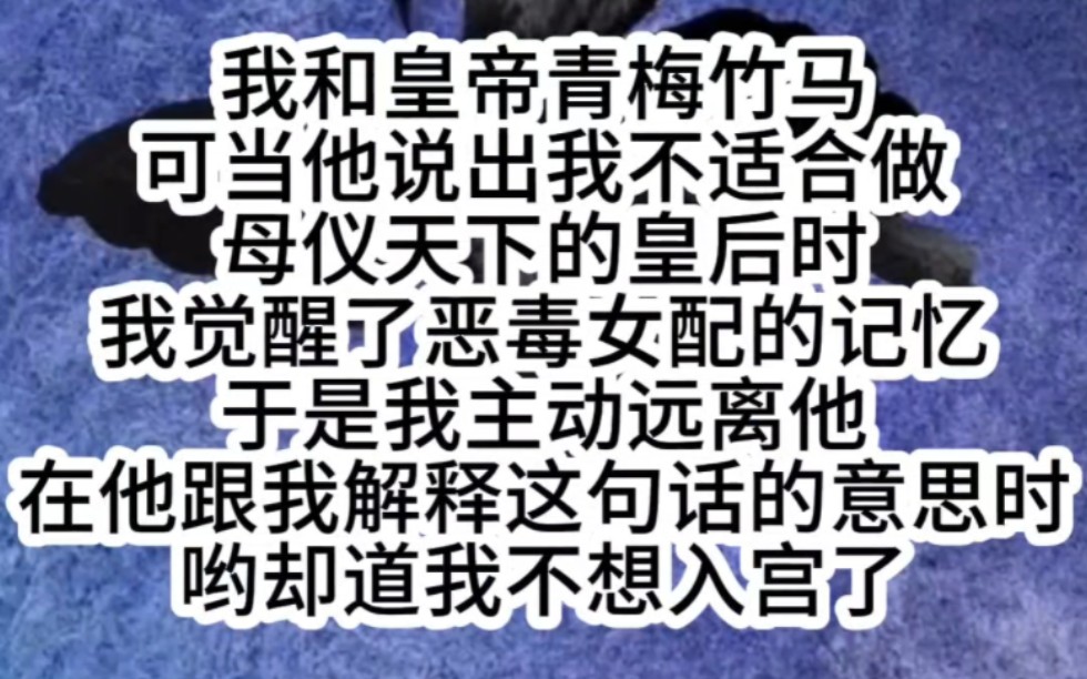 我和皇帝青梅竹马可当他说出我不适合做母仪天下的皇后时我觉醒了恶毒女配的记忆于是我主动远离他在他跟我解释这句话的意思时哟却道我不想入宫了哔...