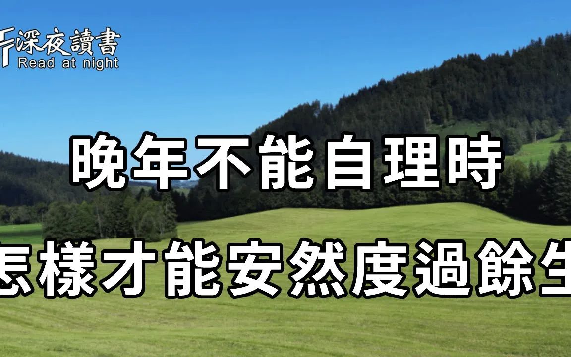 [图]人到晚年，生活不能自理了，该怎样度过余生？听听这位老人的现身说法，值得学习【深夜读书】