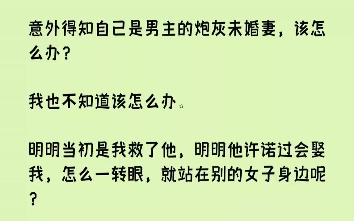 [图]【完结文】意外得知自己是男主的炮灰未婚妻，该怎么办？我也不知道该怎么办.明明当初是我救了他，明明他许诺过会娶我，怎么一转眼，就站...