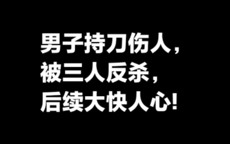 男子进入邻居家持刀伤人被三人“反杀”后续大快人心.哔哩哔哩bilibili