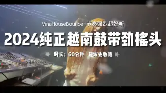 Download Video: 2024纯正越南鼓带劲摇头 VinaHouseBounce  节奏强烈超好听