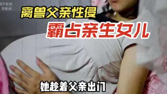 恶毒父亲强行霸占亲生女儿15年，女儿结婚以后还不放过