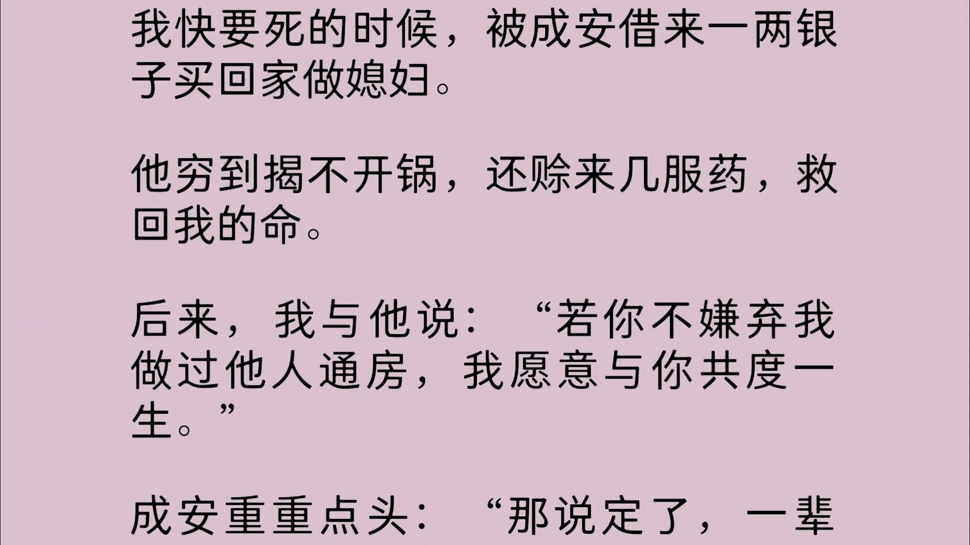 我快要死的时候,被成安借来一两银子买回家做媳妇.他穷到揭不开锅,还赊来几服药,救回我的命.后来,我与他说:若你不嫌弃我做过他人通房,我愿意...