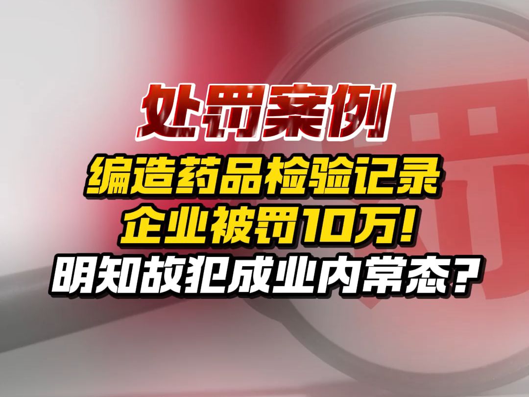 【处罚案例】编造药品检验记录,企业被罚10万!明知故犯已成业内常态了吗?哔哩哔哩bilibili