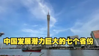 中国发展潜力巨大的七个省份，有你住的城市吗，你认为它们潜力如何？