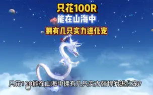 Télécharger la video: 只花100RMB能在妄想山海中拥有几只实力顶尖的进化宠物？