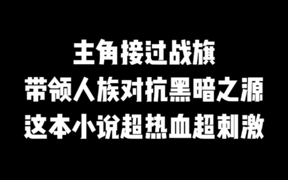 主角接过战旗,带领人族对抗黑暗之源,这本小说超热血超刺激#小说#小说推文#小说推荐#文荒推荐#宝藏小说 #每日推书#爽文#网文推荐哔哩哔哩bilibili