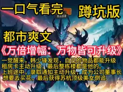 Download Video: 《万倍增幅：万物皆可升级》一觉醒来，韩少锋发现，自己的物品都能升级。租房卡主动升级，最后整栋楼都是他的。上班途中，录取通知主动升级，成为公司董事长。