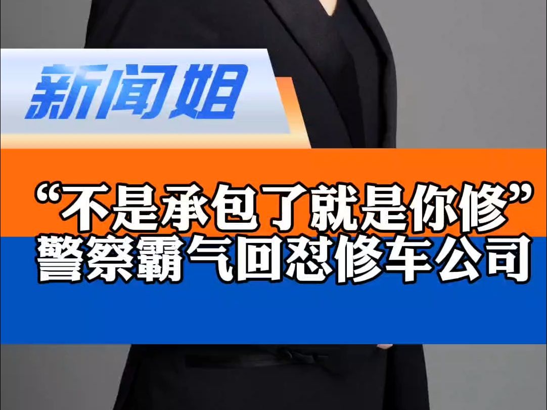 “不是你承包了就是你修” 警察霸气回怼修车公司 霸王条款的强买强卖不仅吃相难看,更涉嫌违法哔哩哔哩bilibili