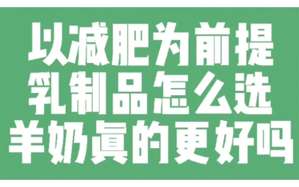 以减肥为前提,乳制品怎么选?羊奶真的更好吗?哔哩哔哩bilibili