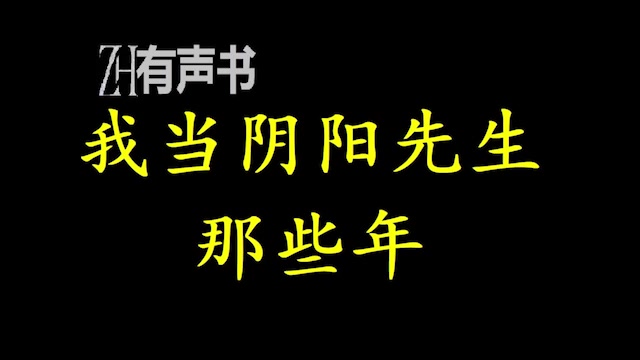 [图]我当阴阳先生那些年_死亡后进入阴间的少年身上开始的。你是否听说过很多民间流传的离奇故事？是否对故事里的那些身怀异术的能人心生过仰慕和向_ZH有声书：_完结合集