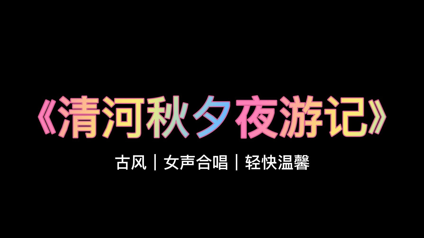 【作曲存档】清河秋夕夜游记(片段)|古风 女声合唱 轻快活泼 温馨哔哩哔哩bilibili