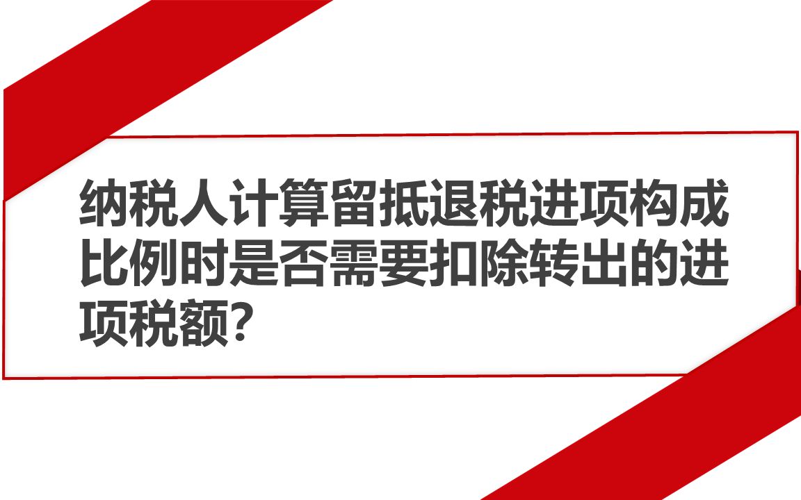 纳税人计算留抵退税进项构成比例时是否需要扣除转出的进项税额?哔哩哔哩bilibili