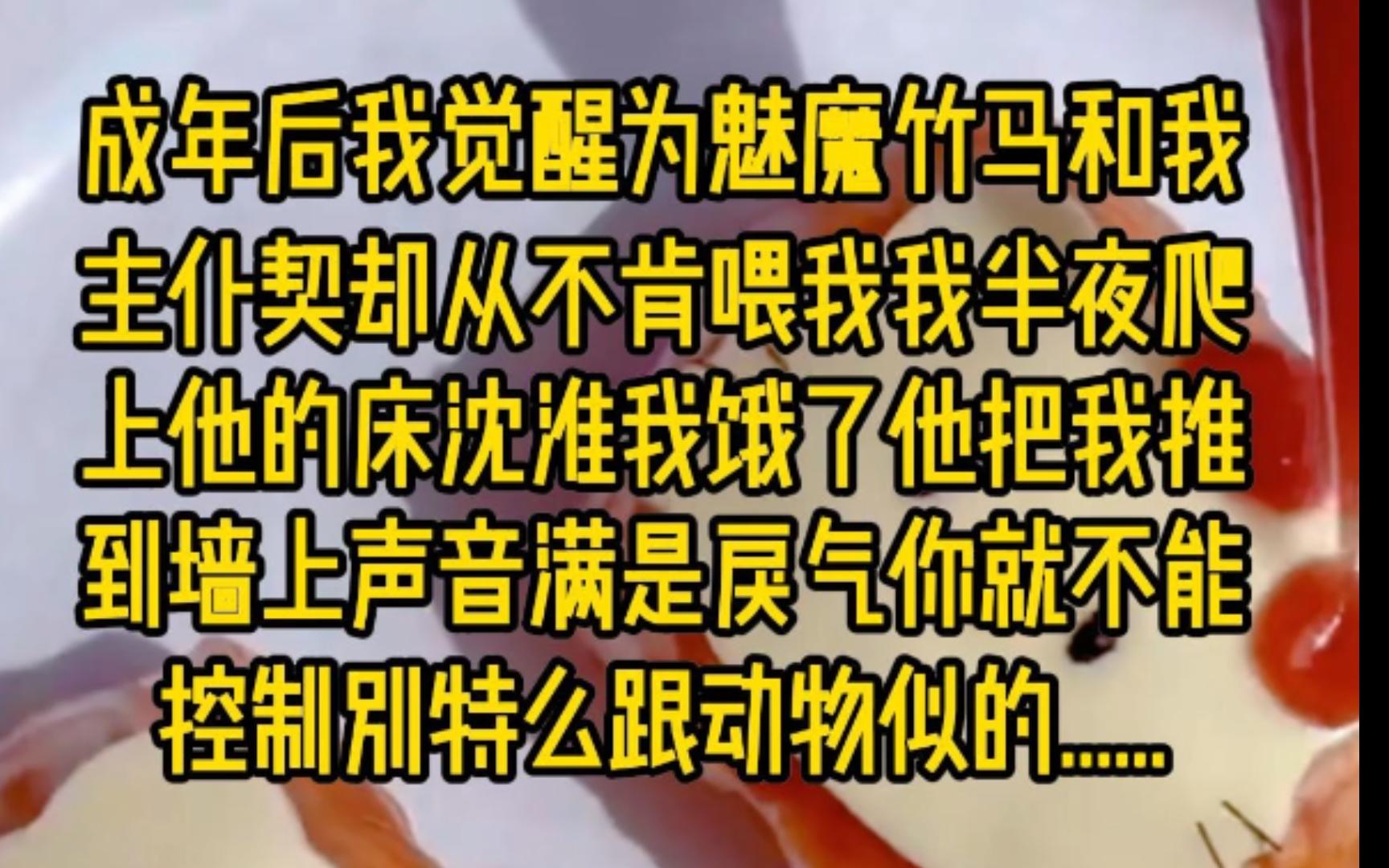 成年后,我觉醒为魅魔.竹马和我签订主仆契,却从不肯喂我.我半夜爬上他的床.「沈淮,我饿了……」他把我推到墙上,声音满是戾气.「你就不能控制...