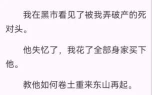 Descargar video: 我在黑市看见了被我弄破产的死对头。他失忆了，我花了全部身家买下他。教他如何卷土重来东山再起。后来他恢复记忆，转头就把我关在了他家大别墅里。