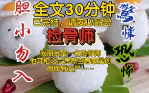 Download Video: 【全文已完结】我朋友是一名捡骨师，他开棺之后居然当着家属的面侮辱女尸……