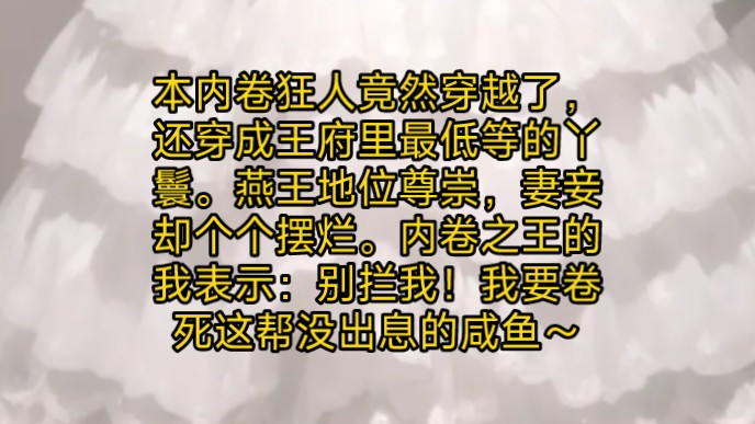 本内卷狂人竟然穿越了,还穿成王府里最低等的丫鬟.燕王地位尊崇,妻妾却个个摆烂.内卷之王的我表示:别拦我!我要卷死这帮没出息的咸鱼~哔哩哔哩...