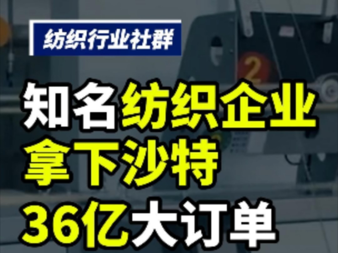 知名纺织企业拿下沙特36亿大订单!#纺织群 #纺织行业信息 #纺织行业交流群 #纺织行业 #纺织 #纺织行业交流 #纺织交流 #纺织人 #纺织人的日常哔哩哔哩...