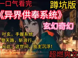 Download Video: 《异界供奉系统》叶玄，手握系统，登天路，斩浪行。从此，这世间，我主沉浮！三千世界，大道恒古，万族林立，高手辈出，却无人知晓，一切皆是一个巨大的阴谋