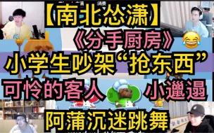 Download Video: 【南北怂潇】《分手厨房》小学生吵架，抢东西炸厨房，可怜的客人，阿蒲沉迷跳舞，AKA小邋遢20210118