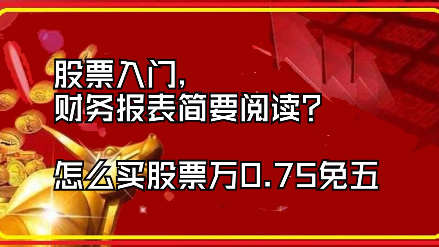 股票入门,财务报表简要阅读查看哪些主要财务数据?怎么买股票网上万0.75免五开户,川财开户万一免五,申万宏源、银河、中信建投、宏信、银泰证券、 ...