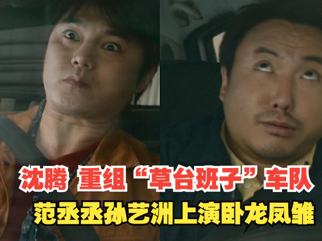 沈腾重组"草台班子"车队,范丞丞孙艺洲上演卧龙凤雏!