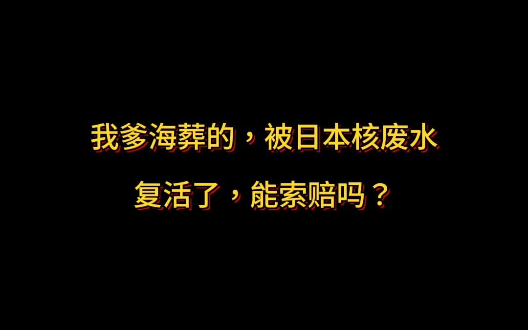 [图]我爹海葬的，被日本核废水复活了，能索赔吗？