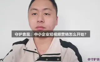 守护袁昆：中小企业短视频营销怎么开始？