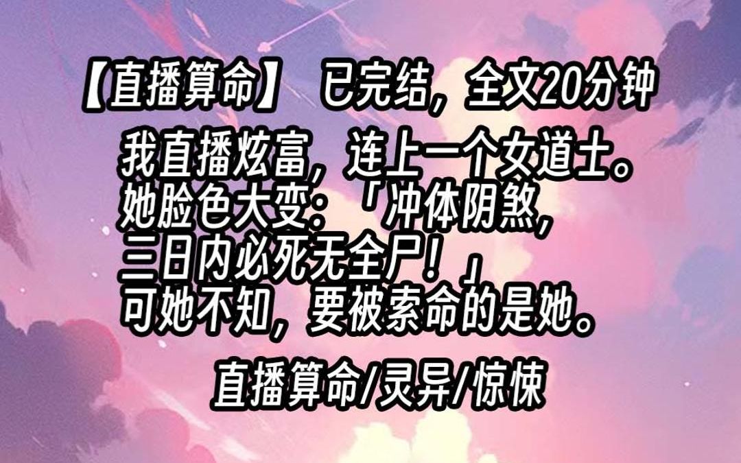 [图]【已更完】我直播炫富，连上一个女道士。她脸色大变：「冲体阴煞，三日内必死无全尸！」可她不知，要被索命的是她。