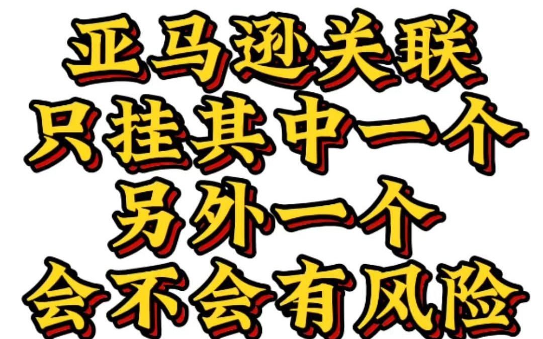 亚马逊关联只挂掉其中一个,另外一个是否有风险哔哩哔哩bilibili