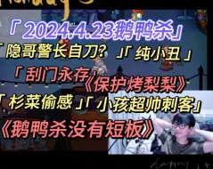 Download Video: 【刘小怂】2024.4.23鹅鸭杀/隐哥警长自刀？/纯小丑/刮门yyds/《保护烤梨梨》/杉菜偷感/小孩超帅刺客/《鹅鸭杀没有短板》