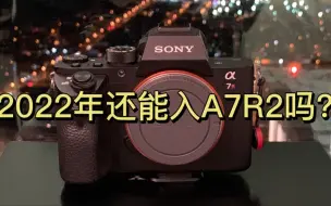 Download Video: 2022年还能买a7r2吗？