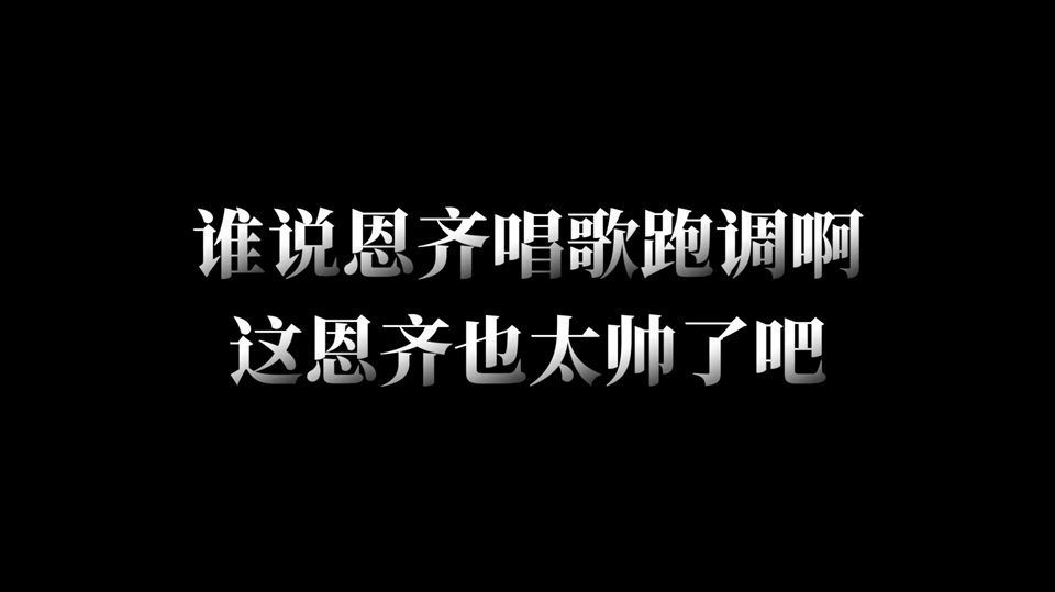 谁说恩齐唱歌跑调啊?这恩齐也太帅了吧!哔哩哔哩bilibili