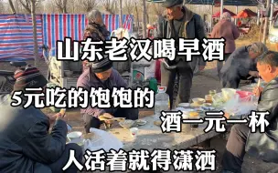 Download Video: 山东老汉喝早酒，5元吃的饱饱的，酒一元一杯，人活着就得潇洒