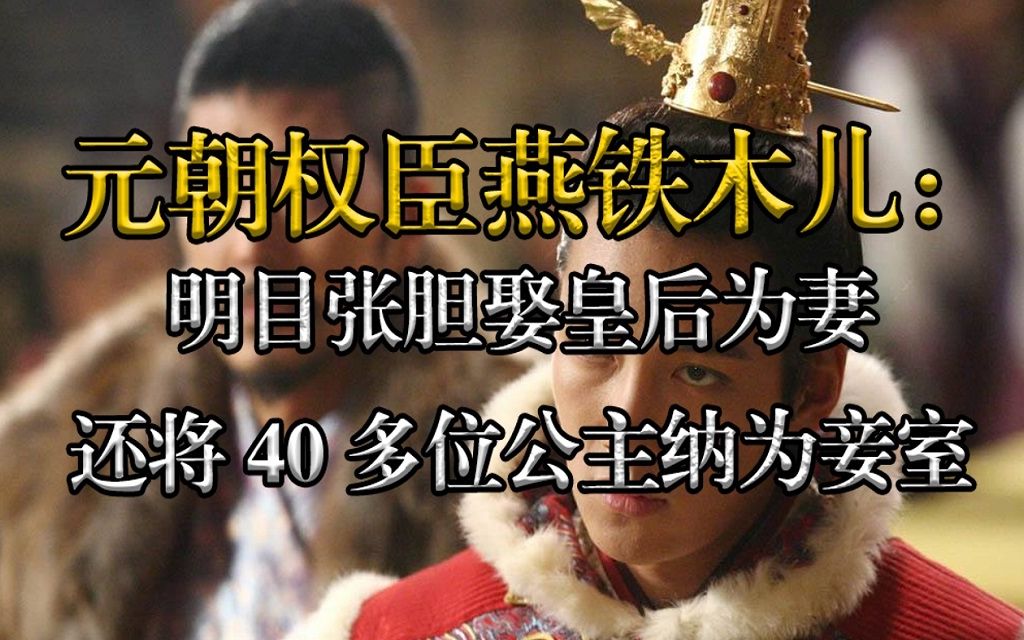 元朝权臣燕铁木儿:明目张胆娶皇后为妻,还将40多位公主纳为妾室哔哩哔哩bilibili