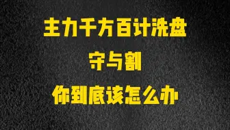 主力千方百计设计洗盘，到底是“守”还是“割肉”，讲的太详细了！建议收藏!