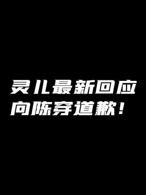 灵儿最新后续,灵儿男朋友演哭陈穿事件后续灵儿向陈穿道歉!#灵儿 #巅峰赛 #陈穿