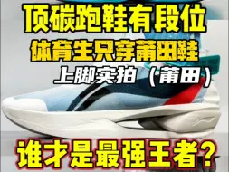 下载视频: 假如莆田顶碳跑鞋有段位！谁才是真正的王者！（上脚实拍）