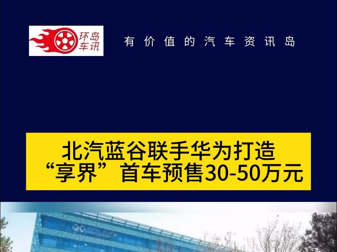 北汽蓝谷联手华为打造"享界"首车预售30-50万元