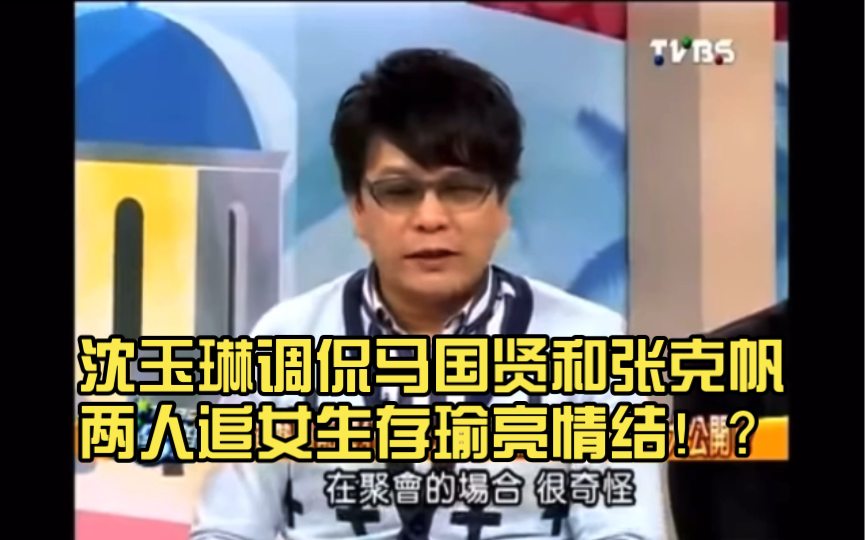 沈玉琳调侃马国贤和张克帆,两人追女生存瑜亮情结!?哔哩哔哩bilibili