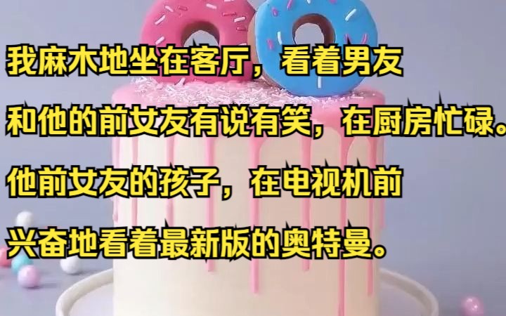 我麻木地坐在客厅,看着男友和他的前女友有说有笑,在厨房忙碌.吱呼小说推荐《笑谈无怨》哔哩哔哩bilibili