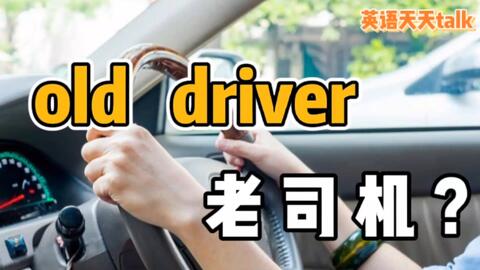 老司机 的英语 说成old Driver 小心得罪人哦 哔哩哔哩 老司机 的英语 说成old Driver 小心得罪人哦 哔哩哔哩