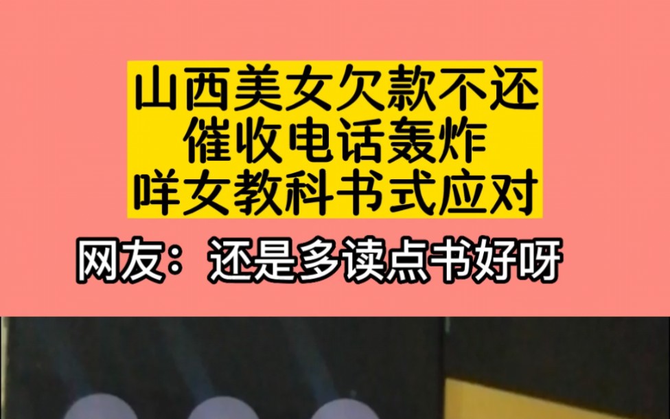 山西美女欠款不还,催收电话轰炸,看女子教科书式应对,网友:还是多读点书好呀!哔哩哔哩bilibili