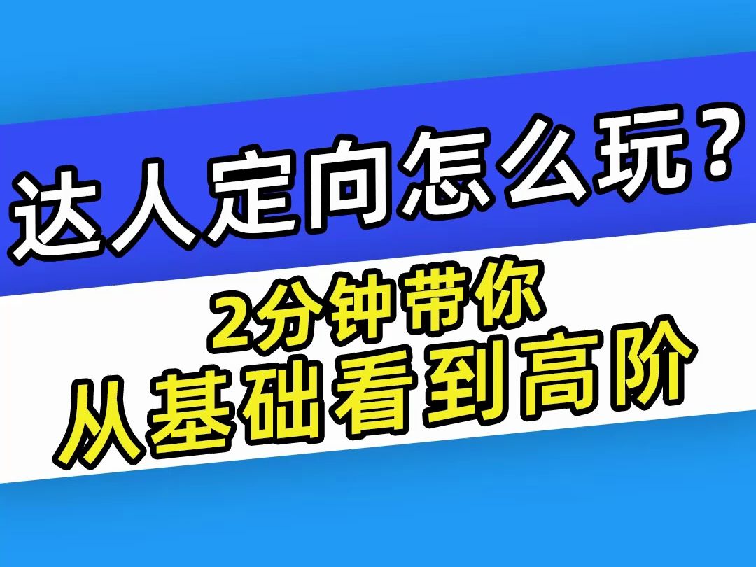 【巨量千川】达人定向怎么玩?2分钟带你从基础看到高阶哔哩哔哩bilibili