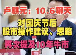 Download Video: 卢麒元：10.06对节后股市的操作建议和思路，再次提及10年大牛，注意把握节奏……